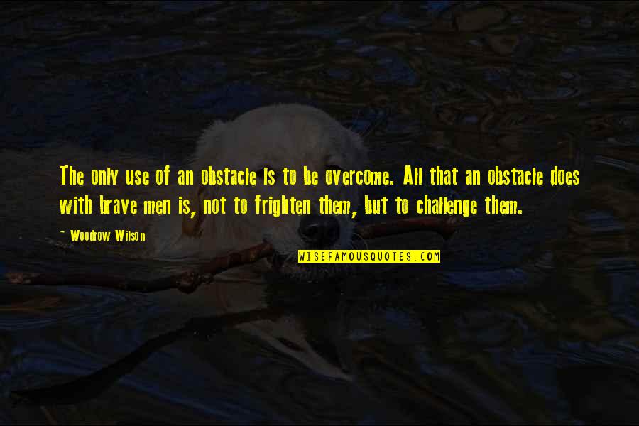 Men Quotes By Woodrow Wilson: The only use of an obstacle is to Men Quotes By Woodrow Wilson: The only use of an obstacle is to