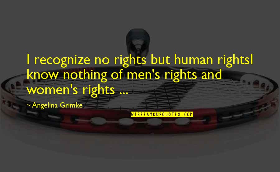 Men S Rights Quotes By Angelina Grimke: I recognize no rights but human rightsI know Men S Rights Quotes By Angelina Grimke: I recognize no rights but human rightsI know
