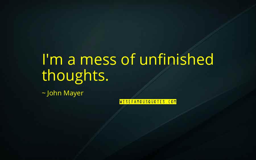 Men Style Quotes By John Mayer: I'm a mess of unfinished thoughts.
