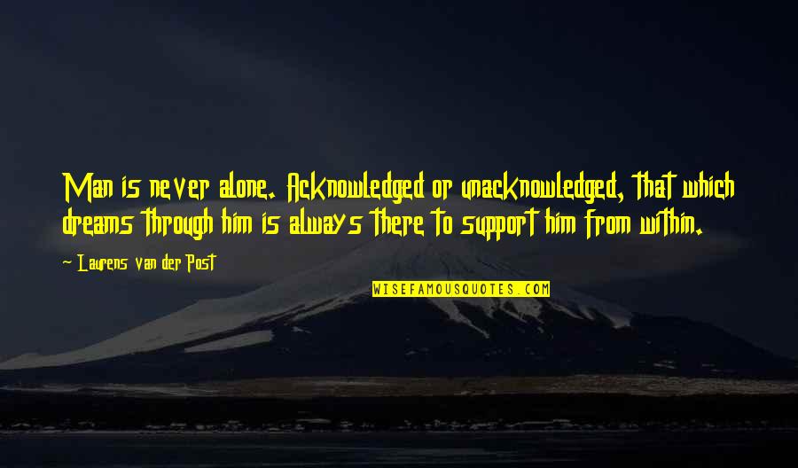 Men Support Quotes By Laurens Van Der Post: Man is never alone. Acknowledged or unacknowledged, that