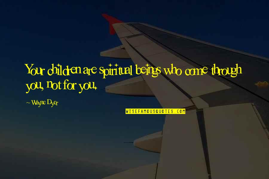 Men Taking Charge Quotes By Wayne Dyer: Your children are spiritual beings who come through