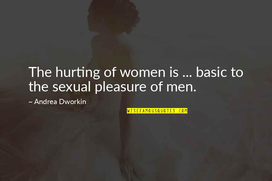 Men That Hurt Women Quotes By Andrea Dworkin: The hurting of women is ... basic to