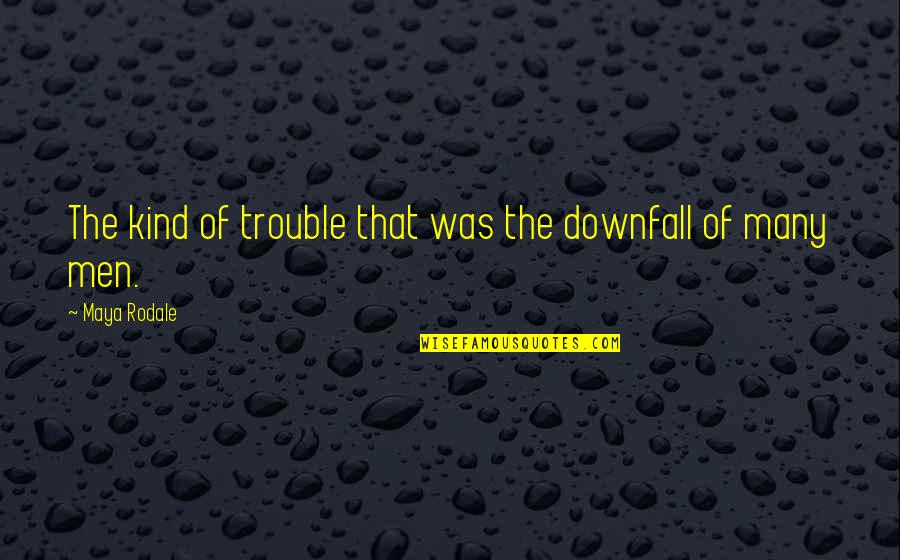 Men That Quotes By Maya Rodale: The kind of trouble that was the downfall Men That Quotes By Maya Rodale: The kind of trouble that was the downfall