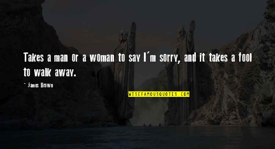 Men That Walk Away Quotes By James Brown: Takes a man or a woman to say