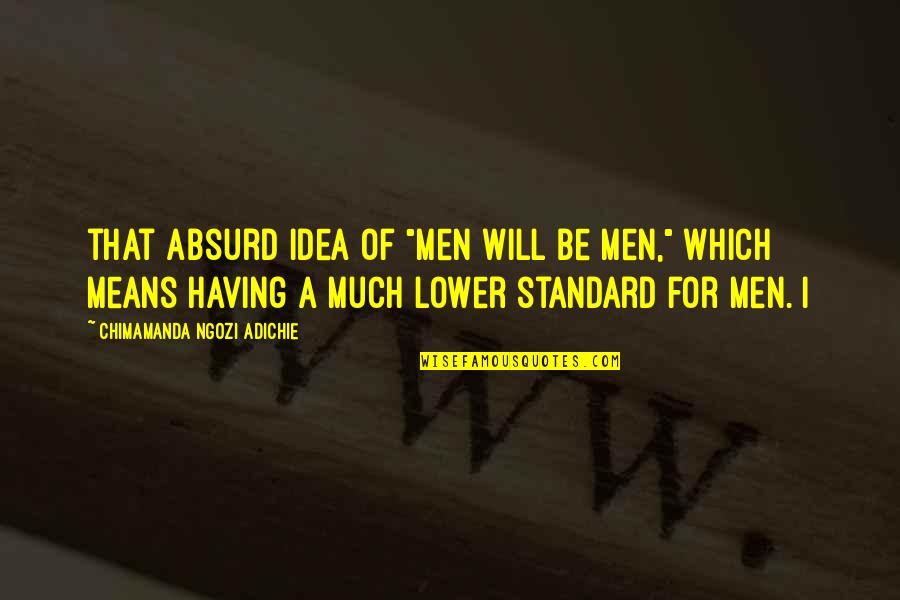 Men Will Be Men Quotes By Chimamanda Ngozi Adichie: that absurd idea of "men will be men,"