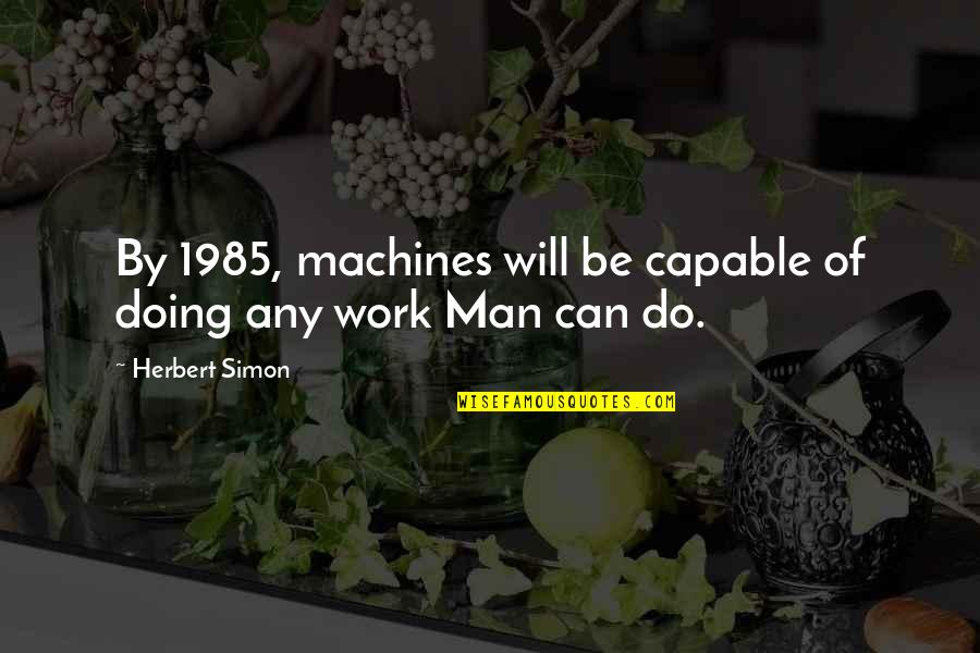 Men Will Be Men Quotes By Herbert Simon: By 1985, machines will be capable of doing