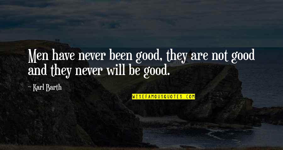 Men Will Be Men Quotes By Karl Barth: Men have never been good, they are not