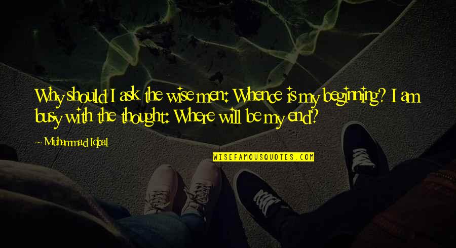 Men Will Be Men Quotes By Muhammad Iqbal: Why should I ask the wise men: Whence