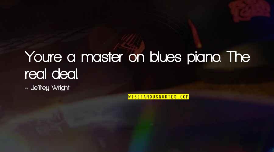 Men Will Pursue You If Quotes By Jeffrey Wright: You're a master on blues piano. The real Men Will Pursue You If Quotes By Jeffrey Wright: You're a master on blues piano. The real