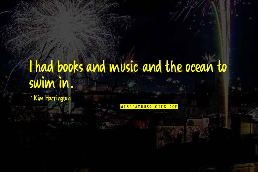 Men Will Pursue You If Quotes By Kim Harrington: I had books and music and the ocean Men Will Pursue You If Quotes By Kim Harrington: I had books and music and the ocean