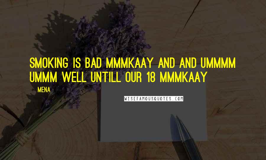 Mena quotes: smoking is bad mmmkaay and and ummmm ummm well untill our 18 mmmkaay Mena quotes: smoking is bad mmmkaay and and ummmm ummm well untill our 18 mmmkaay