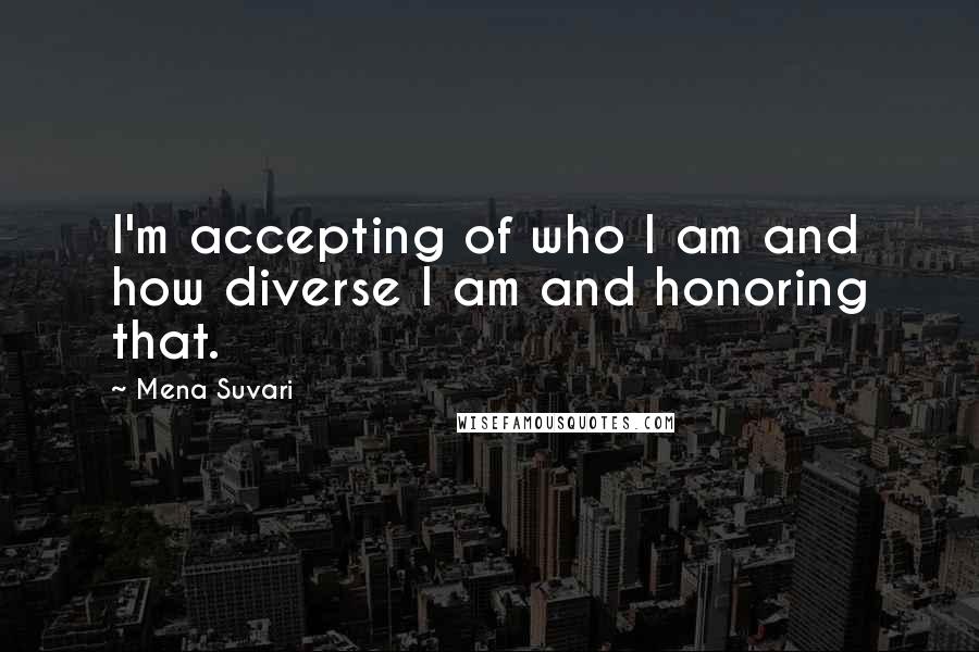 Mena Suvari quotes: I'm accepting of who I am and how diverse I am and honoring that. Mena Suvari quotes: I'm accepting of who I am and how diverse I am and honoring that.