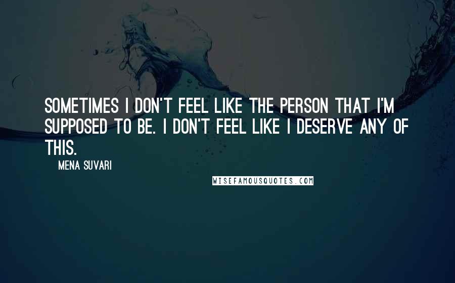 Mena Suvari quotes: Sometimes I don't feel like the person that I'm supposed to be. I don't feel like I deserve any of this.