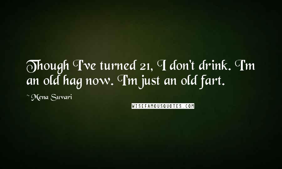 Mena Suvari quotes: Though I've turned 21, I don't drink. I'm an old hag now. I'm just an old fart.