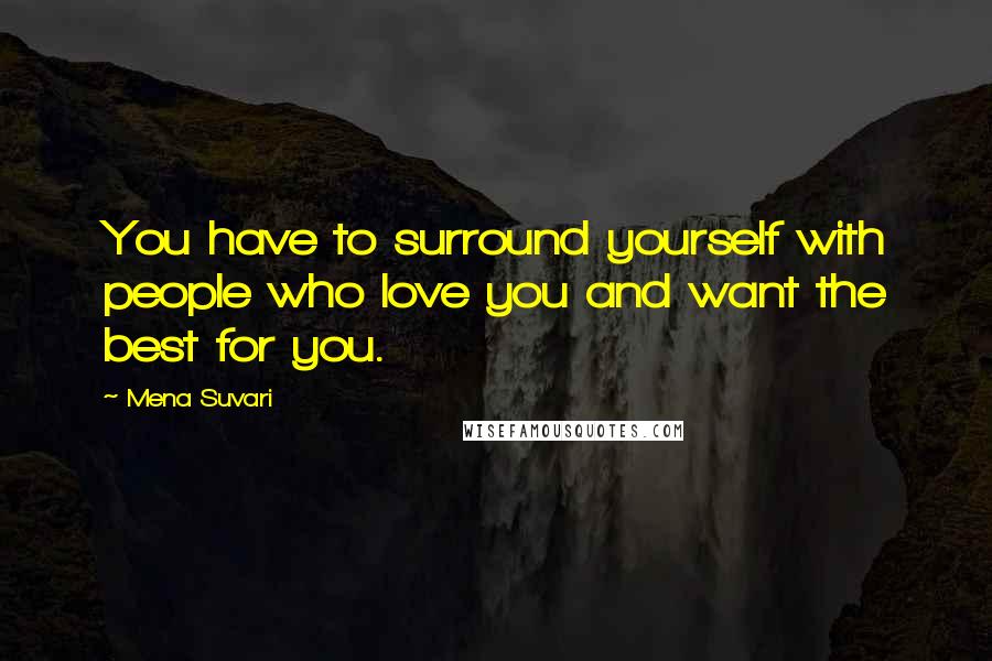 Mena Suvari quotes: You have to surround yourself with people who love you and want the best for you.
