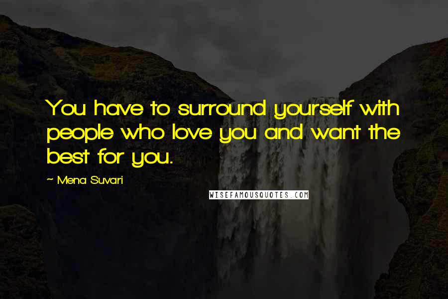Mena Suvari quotes: You have to surround yourself with people who love you and want the best for you. Mena Suvari quotes: You have to surround yourself with people who love you and want the best for you.