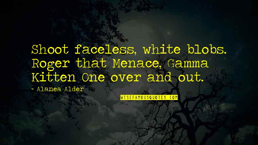 Menace Quotes By Alanea Alder: Shoot faceless, white blobs. Roger that Menace, Gamma