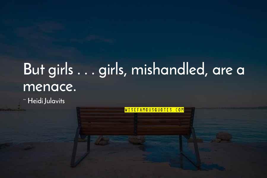 Menace Quotes By Heidi Julavits: But girls . . . girls, mishandled, are
