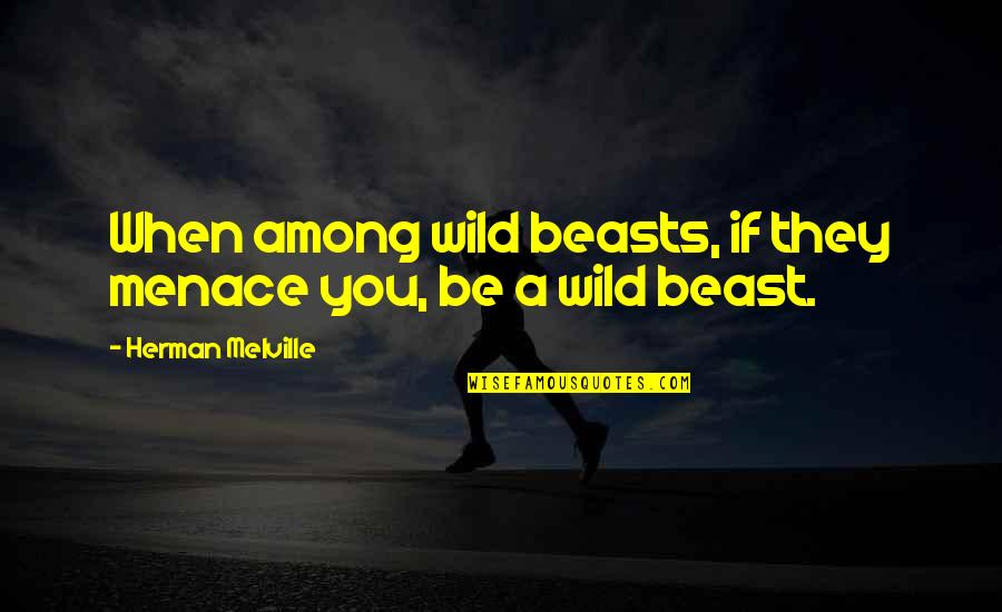 Menace Quotes By Herman Melville: When among wild beasts, if they menace you,