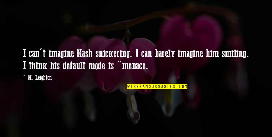 Menace Quotes By M. Leighton: I can't imagine Nash snickering. I can barely