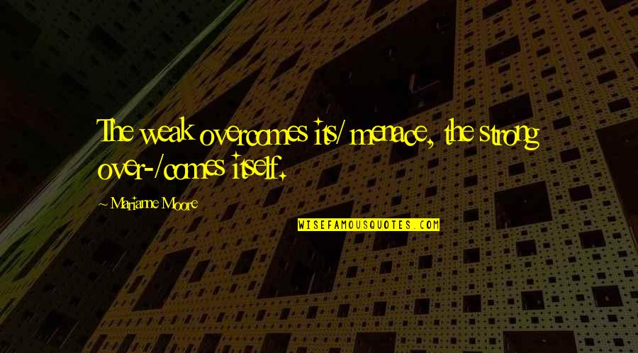 Menace Quotes By Marianne Moore: The weak overcomes its/ menace, the strong over-/comes