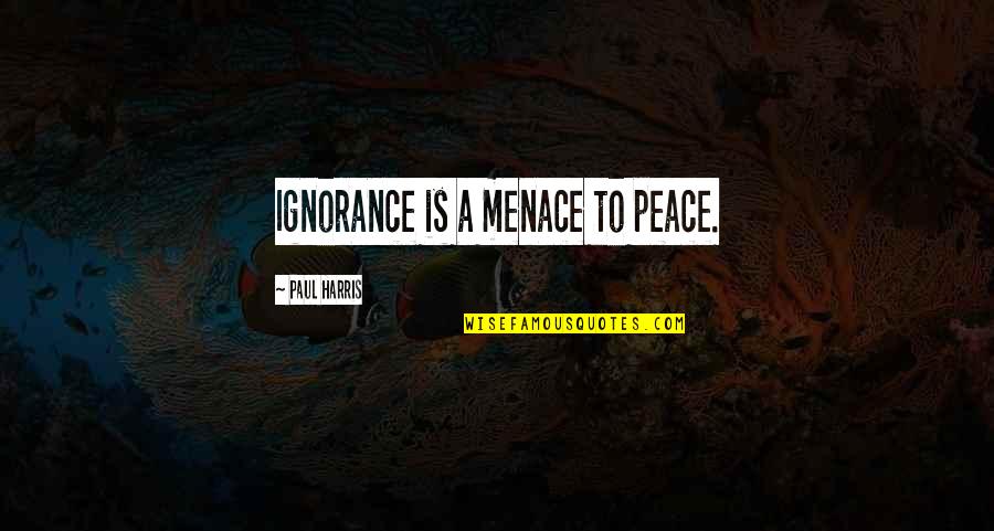 Menace Quotes By Paul Harris: Ignorance is a menace to peace.