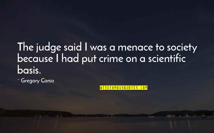 Menace To Society Quotes By Gregory Corso: The judge said I was a menace to