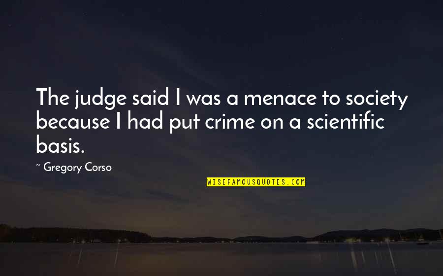 Menace To Society Quotes By Gregory Corso: The judge said I was a menace to Menace To Society Quotes By Gregory Corso: The judge said I was a menace to