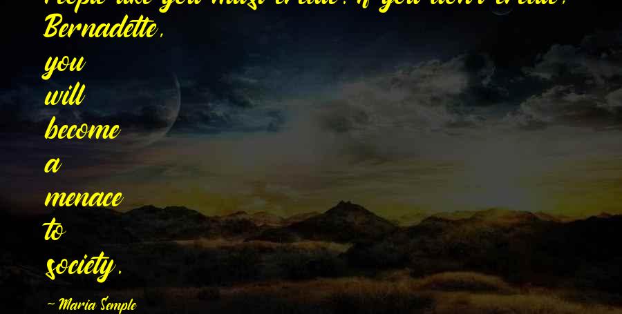 Menace To Society Quotes By Maria Semple: People like you must create. If you don't Menace To Society Quotes By Maria Semple: People like you must create. If you don't
