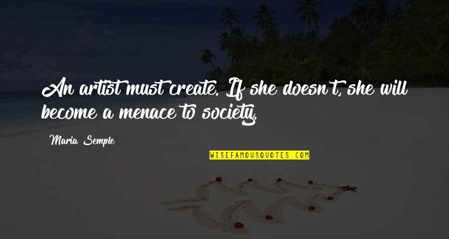 Menace To Society Quotes By Maria Semple: An artist must create. If she doesn't, she