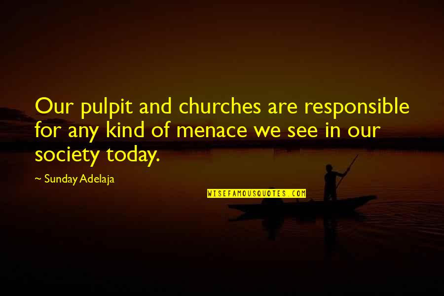 Menace To Society Quotes By Sunday Adelaja: Our pulpit and churches are responsible for any Menace To Society Quotes By Sunday Adelaja: Our pulpit and churches are responsible for any