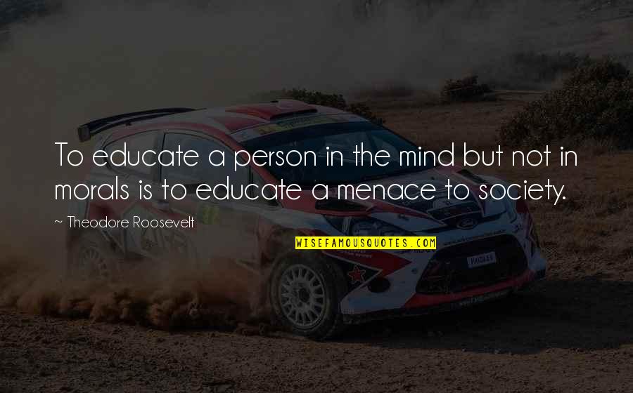 Menace To Society Quotes By Theodore Roosevelt: To educate a person in the mind but