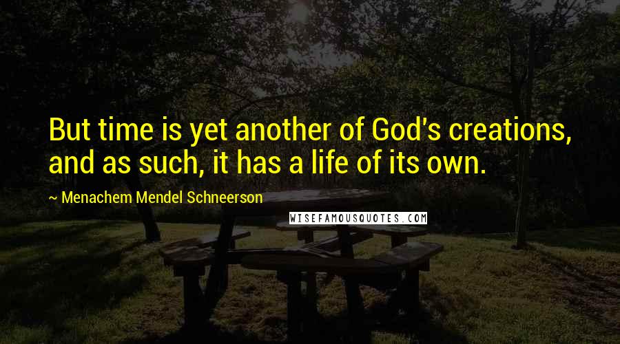 Menachem Mendel Schneerson quotes: But time is yet another of God's creations, and as such, it has a life of its own.