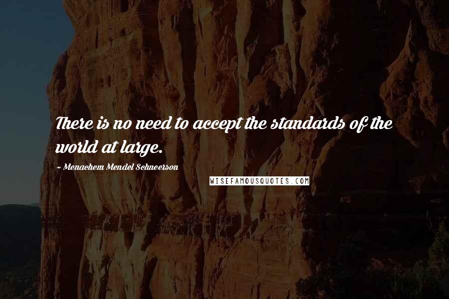 Menachem Mendel Schneerson quotes: There is no need to accept the standards of the world at large.