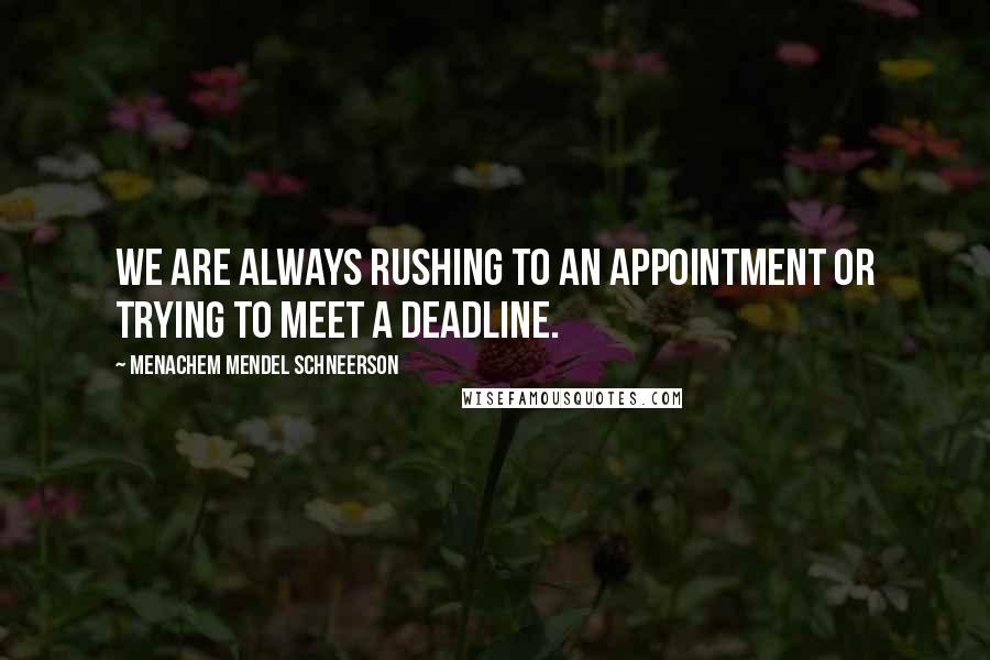 Menachem Mendel Schneerson quotes: We are always rushing to an appointment or trying to meet a deadline.