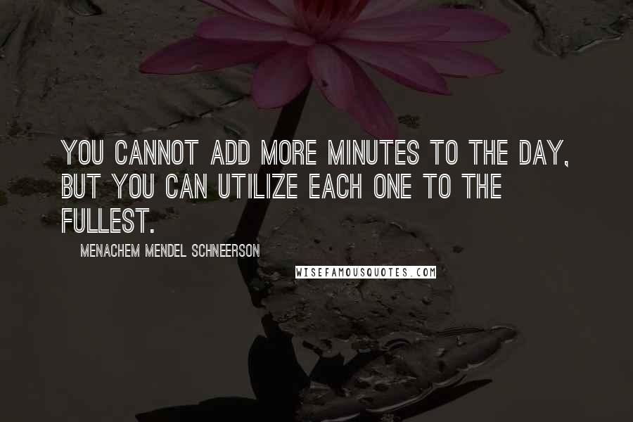 Menachem Mendel Schneerson quotes: You cannot add more minutes to the day, but you can utilize each one to the fullest.