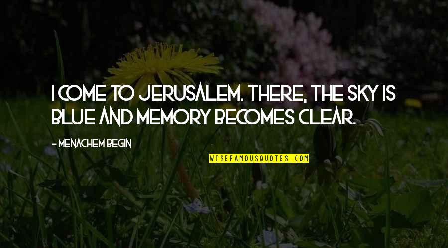 Menachem Quotes By Menachem Begin: I come to Jerusalem. There, the sky is