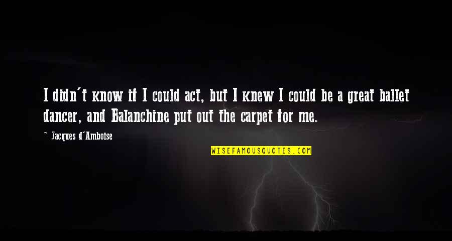 Menachem Schneerson Quotes By Jacques D'Amboise: I didn't know if I could act, but