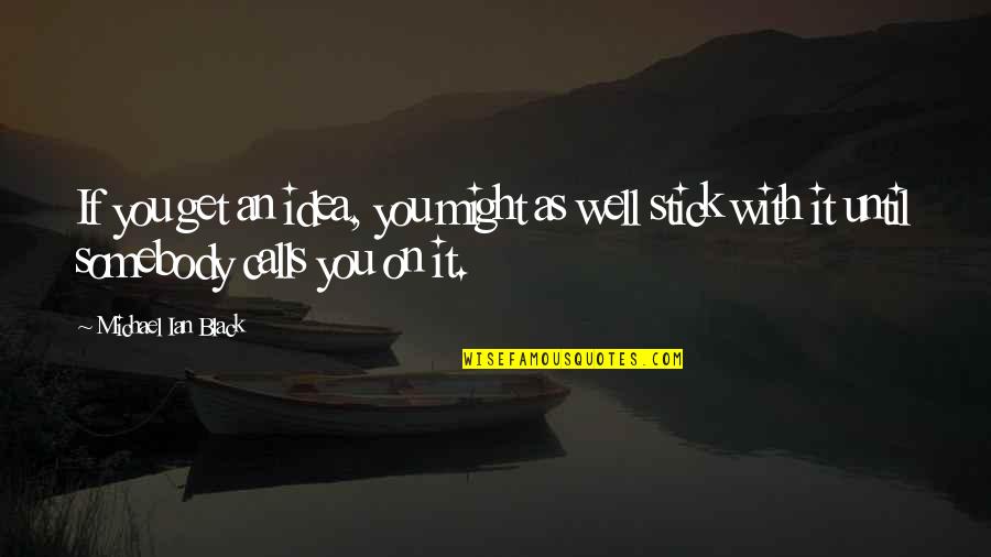 Menacho Inmobiliaria Quotes By Michael Ian Black: If you get an idea, you might as Menacho Inmobiliaria Quotes By Michael Ian Black: If you get an idea, you might as