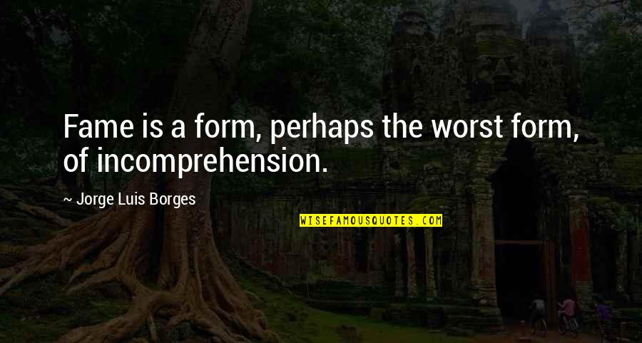 Menacho Refinishing Quotes By Jorge Luis Borges: Fame is a form, perhaps the worst form, Menacho Refinishing Quotes By Jorge Luis Borges: Fame is a form, perhaps the worst form,