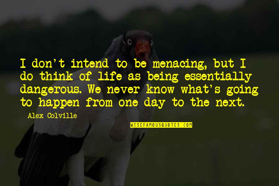 Menacing Dangerous Quotes By Alex Colville: I don't intend to be menacing, but I