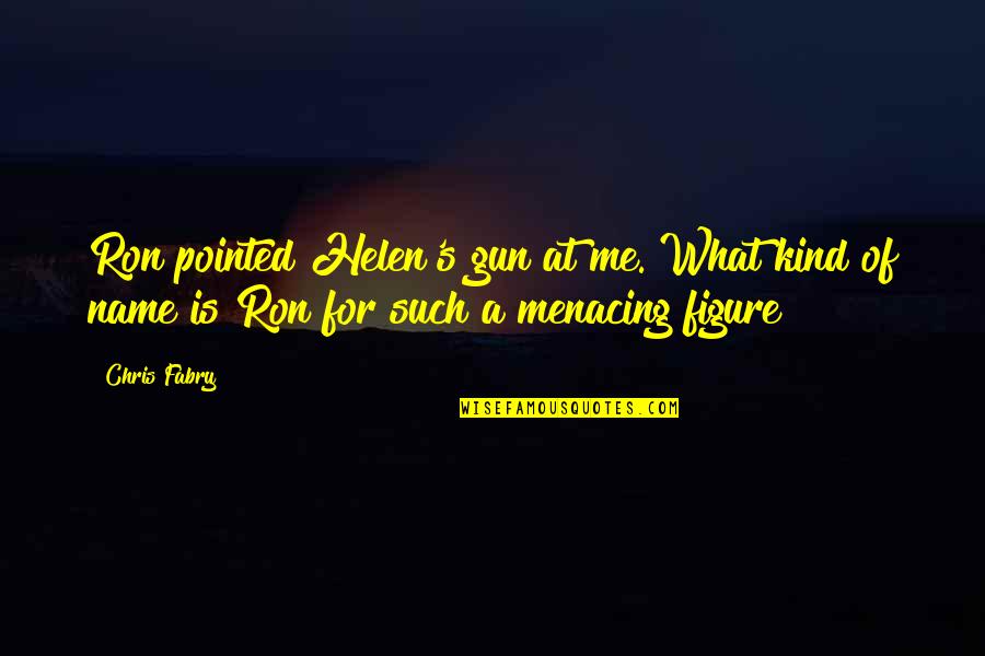 Menacing Quotes By Chris Fabry: Ron pointed Helen's gun at me. What kind