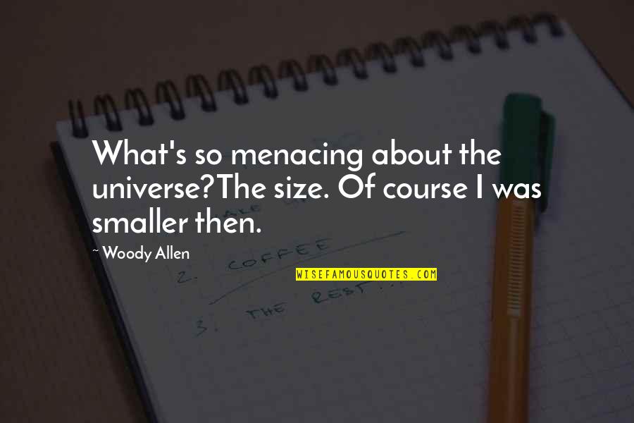 Menacing Quotes By Woody Allen: What's so menacing about the universe?The size. Of