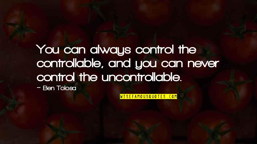 Menacingly Antonyms Quotes By Ben Tolosa: You can always control the controllable, and you