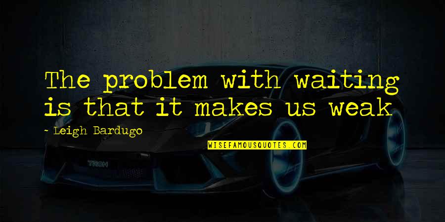Menadah Gerimis Quotes By Leigh Bardugo: The problem with waiting is that it makes Menadah Gerimis Quotes By Leigh Bardugo: The problem with waiting is that it makes