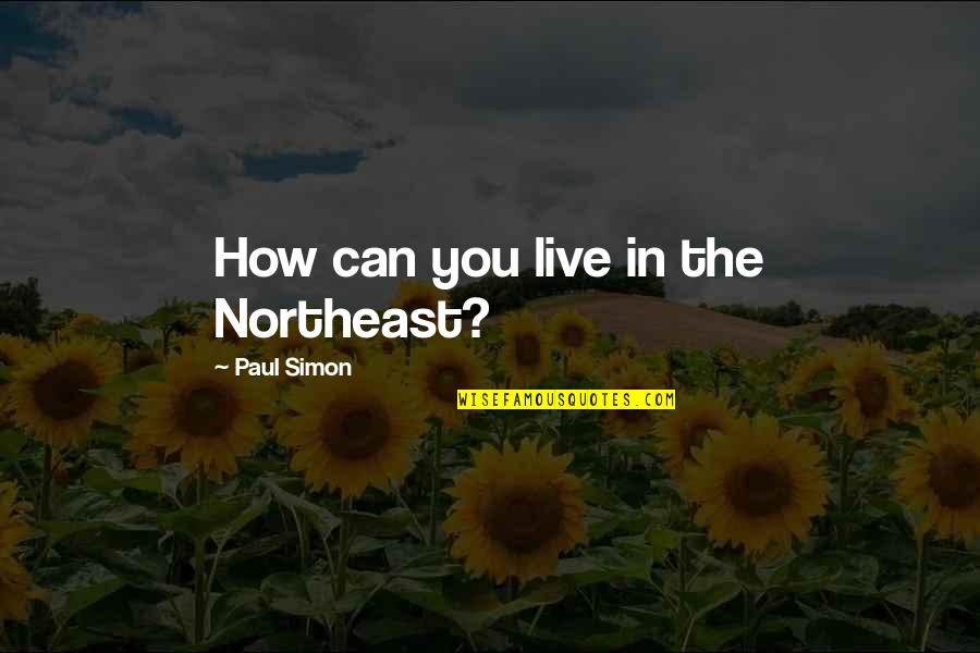 Menade Danzante Quotes By Paul Simon: How can you live in the Northeast? Menade Danzante Quotes By Paul Simon: How can you live in the Northeast?