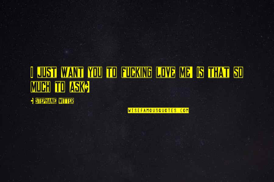 Menafsirkan Pesan Quotes By Stephanie Witter: I just want you to fucking love me! Menafsirkan Pesan Quotes By Stephanie Witter: I just want you to fucking love me!