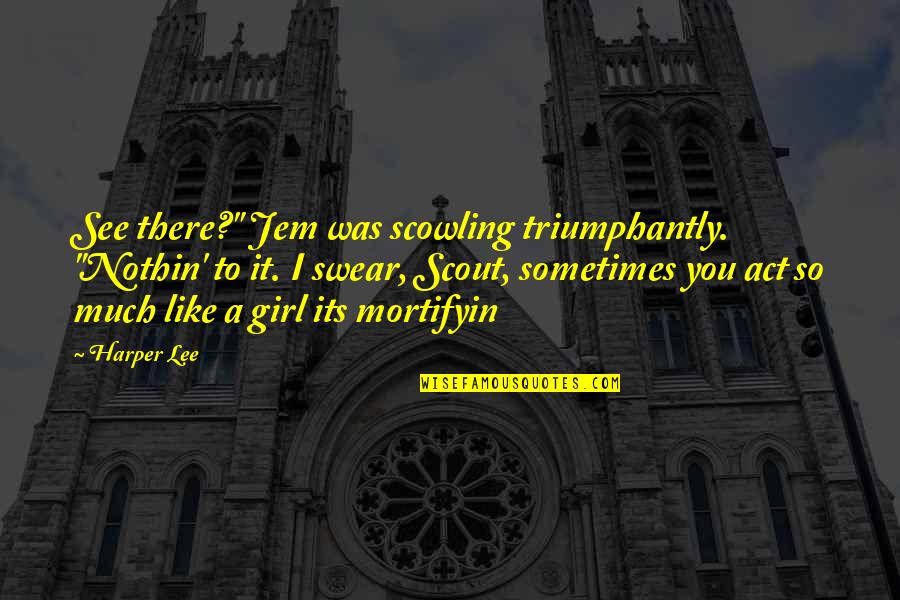 Menaka Peiris Quotes By Harper Lee: See there?" Jem was scowling triumphantly. "Nothin' to