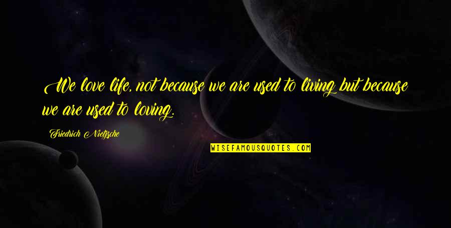 Menakar Adalah Quotes By Friedrich Nietzsche: We love life, not because we are used Menakar Adalah Quotes By Friedrich Nietzsche: We love life, not because we are used