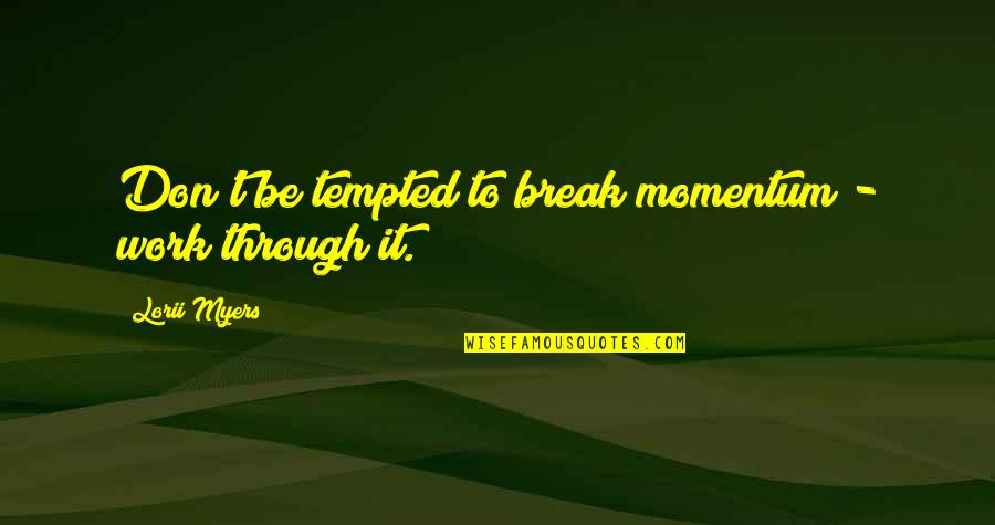 Menakuti Quotes By Lorii Myers: Don't be tempted to break momentum - work Menakuti Quotes By Lorii Myers: Don't be tempted to break momentum - work